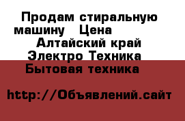 Продам стиральную машину › Цена ­ 10 000 - Алтайский край Электро-Техника » Бытовая техника   